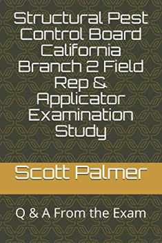 Structural Pest Control Board California Branch 2 Field Rep & Applicator Examination Study: Q & A From the Exam