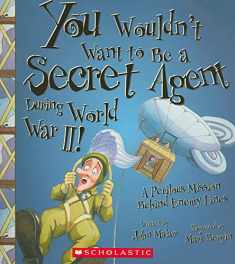 You Wouldn't Want to Be a Secret Agent During World War II! (You Wouldn't Want to…: History of the World)