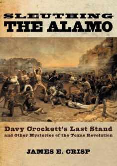 Sleuthing the Alamo: Davy Crockett's Last Stand and Other Mysteries of the Texas Revolution (New Narratives in American History)