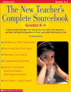 The New Teacher's Complete Sourcebook: Grades K 4: A Success Guide that Takes you through Your First Year in the Classroom...and Helps You build the ... for Great and Joyful Teaching Every Year!