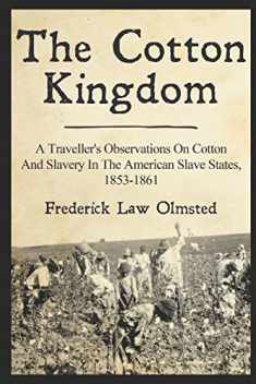 The Cotton Kingdom: A Traveller's Observations On Cotton And Slavery In The American Slave States, 1853-1861