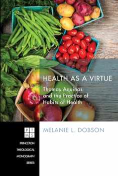 Health as a Virtue: Thomas Aquinas and the Practice of Habits of Health (Princeton Theological Monographs)