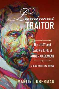 Luminous Traitor: The Just and Daring Life of Roger Casement, a Biographical Novel