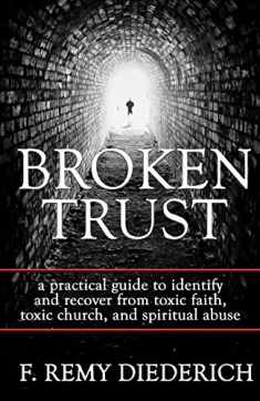 Broken Trust: a practical guide to identify and recover from toxic faith, toxic church, and spiritual abuse