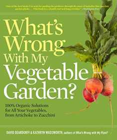What's Wrong With My Vegetable Garden?: 100% Organic Solutions for All Your Vegetables, from Artichokes to Zucchini (What’s Wrong Series)