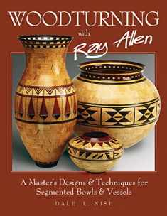 Woodturning with Ray Allen: A Master's Designs & Techniques for Segmented Bowls and Vessels (Fox Chapel Publishing) 11 Plans and a Gallery of Work from One of the Nation's Best Segmented Wood Turners