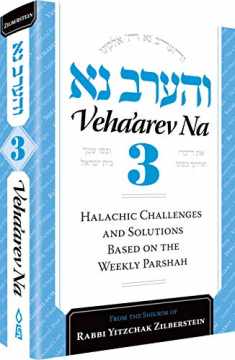 Veha'arev Na, Volume 3: Halachic Challenges and Solutions Based on the Weekly Parshah Based on the Shiurim of Rav Yitzchok Zilberstein