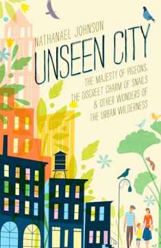 Unseen City: The Majesty of Pigeons, the Discreet Charm of Snails & Other Wonders of the Urban Wilderness