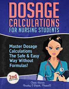 Dosage Calculations for Nursing Students: Master Dosage Calculations The Safe & Easy Way Without Formulas! (Dosage Calculation Success Series)