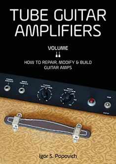 Tube Guitar Amplifiers Volume 2: How to Repair, Modify & Build Guitar Amps