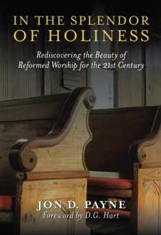 In The Splendor Of Holiness: Rediscovering the Beauty of Reformed Worship for the 21st Century