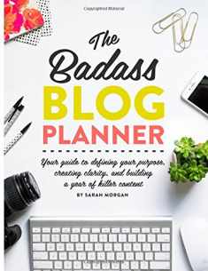 The Badass Blog Planner: Your guide to defining your purpose, creating clarity, and building a year of killer content