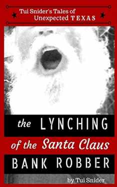 The Lynching of the Santa Claus Bank Robber (Tui Snider's Unexpected Texas Tales)