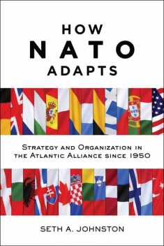 How NATO Adapts: Strategy and Organization in the Atlantic Alliance since 1950 (The Johns Hopkins University Studies in Historical and Political Science, 132)