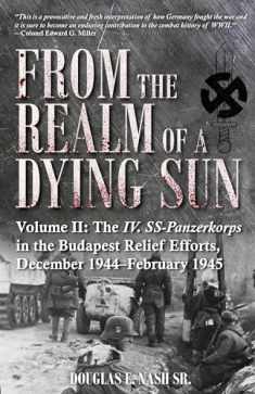 From the Realm of a Dying Sun: Volume II - The IV. SS-Panzerkorps in the Budapest Relief Efforts, December 1944–February 1945