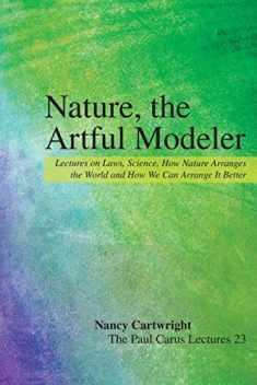 Nature, the Artful Modeler: Lectures on Laws, Science, How Nature Arranges the World and How We Can Arrange It Better (The Paul Carus Lectures, 23)