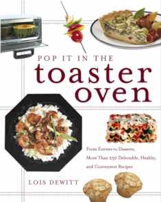 Pop It in the Toaster Oven: From Entrees to Desserts, More Than 250 Delectable, Healthy, and Convenient Recipes: A Cookbook