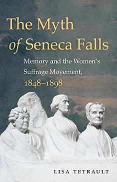 The Myth of Seneca Falls: Memory and the Women's Suffrage Movement, 1848-1898 (Gender and American Culture)