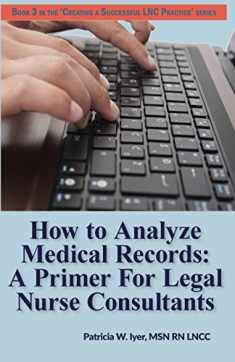 How to Analyze Medical Records: A Primer For Legal Nurse Consultants (Creating a Successful LNC Practice)