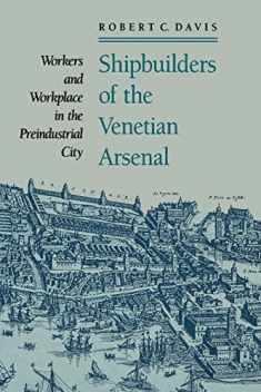 Shipbuilders of the Venetian Arsenal: Workers and Workplace in the Preindustrial City (The Johns Hopkins University Studies in Historical and Political Science)