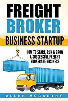 Freight Broker Business Startup: How to Start, Run & Grow a Successful Freight Brokerage Business