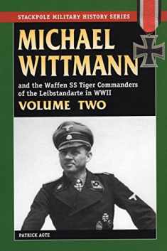 MICHAEL WITTMANN AND THE WAFFEN SS TIGER COMMANDERS OF THE LEIBSTANDARTE IN WWII, Vol. 2 (Stackpole Military History) (Volume 2)