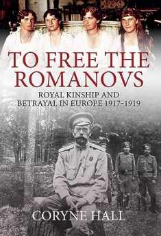 To Free the Romanovs: Royal Kinship and Betrayal 1917-1919