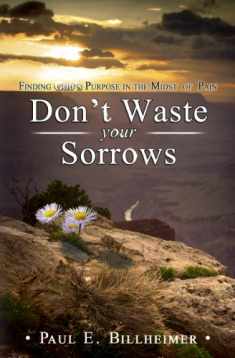 Dont Waste Your Sorrows: New Insight Into God's Eternal Purpose for Each Christian in the Midst of Life's Greatest Adversities