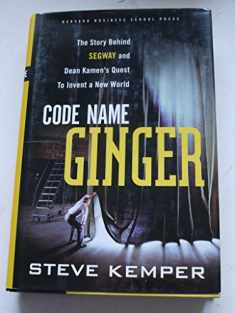 Code Name Ginger: The Story Behind Segway and Dean Kamen's Quest to Invent a New World