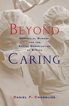 Beyond Caring: Hospitals, Nurses, and the Social Organization of Ethics (Morality and Society Series)