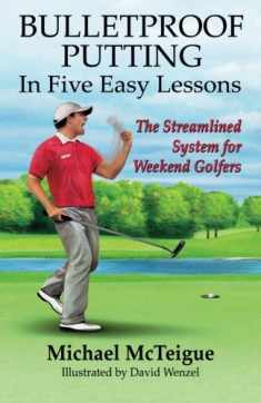 Bulletproof Putting in Five Easy Lessons: The Streamlined System for Weekend Golfers (Golf Instruction for Beginner and Intermediate Golfers)