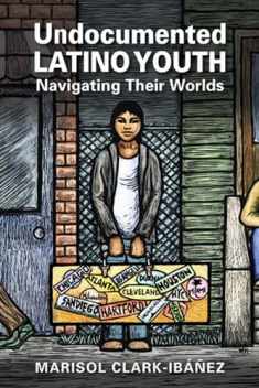 Undocumented Latino Youth: Navigating Their Worlds (Latinos: Exploring Diversity and Change)