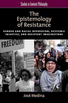 The Epistemology of Resistance: Gender and Racial Oppression, Epistemic Injustice, and Resistant Imaginations (Studies in Feminist Philosophy)