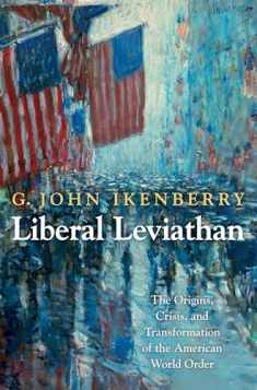 Liberal Leviathan: The Origins, Crisis, and Transformation of the American World Order (Princeton Studies in International History and Politics, 141)