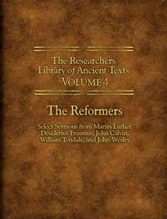 The Researchers Library of Ancient Texts - Volume IV: The Reformers: Select Sermons from Martin Luther, Desiderius Erasmus, John Calvin, William Tyndale, and John Wesley