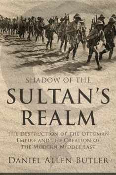 Shadow of the Sultan's Realm: The Destruction of the Ottoman Empire and the Creation of the Modern Middle East