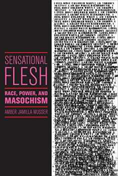 Sensational Flesh: Race, Power, and Masochism (Sexual Cultures, 43)