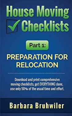 House Moving Checklists, Part 1: Preparation for Relocation: Download and print comprehensive moving checklists, get EVERYTHING done, use only 50% of the usual time and effort.