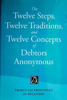 The Twelve Steps, Twelve Traditions, and Twelve Concepts of Debtors Anonymous: Thirty-Six Principles of Recovery