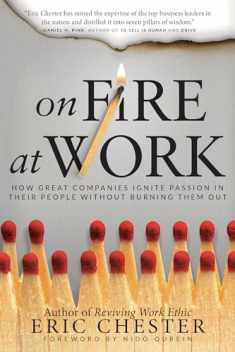 On Fire at Work: How Great Companies Ignite Passion in Their People Without Burning Them Out