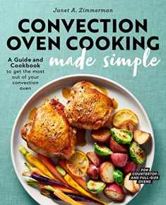 Convection Oven Cooking Made Simple: A Guide and Cookbook to Get the Most Out of Your Convection Oven