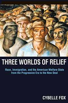 Three Worlds of Relief: Race, Immigration, and the American Welfare State from the Progressive Era to the New Deal (Princeton Studies in American ... and Comparative Perspectives, 130)