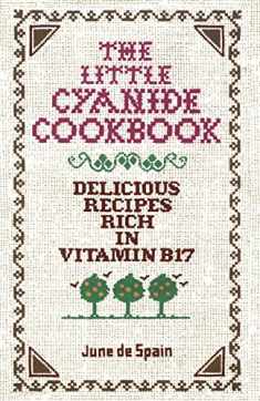 The Little Cyanide Cookbook: Delicious Recipes Rich in Vitamin B17