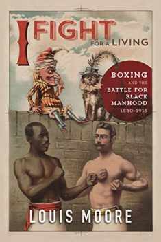 I Fight for a Living: Boxing and the Battle for Black Manhood, 1880-1915 (Sport and Society)