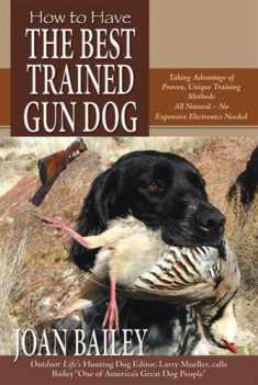 How to Have The Best Trained Gun Dog, Taking Advantage of Proven, Unique Training Methods, All Natural - No Expensive Electronics Needed