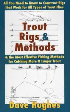 Trout Rigs & Methods: All You Need to Know to Construct Rigs That Work for All Types of Trout Flies & the Most Effective Fishing Methods for Catching More & Larger Trout