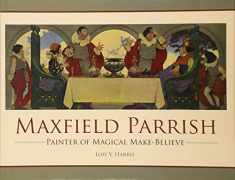 Maxfield Parrish: Painter of Magical Make-Believe