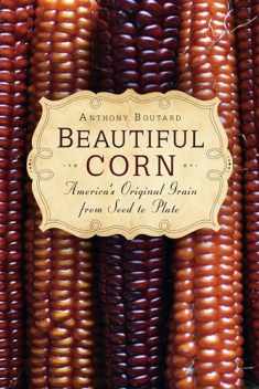 Beautiful Corn: America's Original Grain from Seed to Plate