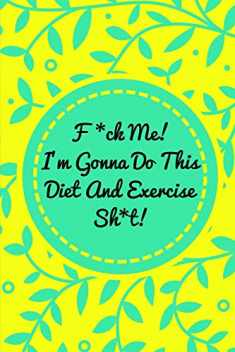 F*ck Me! I’m Gonna Do This Diet and Exercise Sh*t!: Funny Daily Food Diary, Diet Planner and Fitness Journal For Some Real F*cking Weight Loss! (Tough Love To Inspire Bad Ass B*itches!)