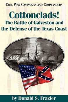 Cottonclads!: The Battle of Galveston and the Defense of the Texas Coast (Civil War Campaigns and Commanders Series)